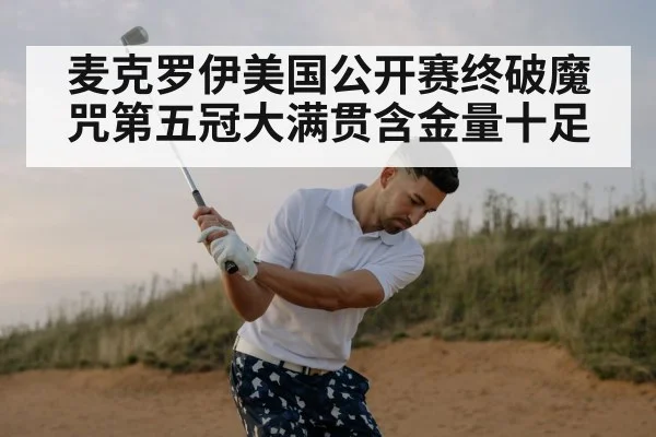 麦克罗伊美国公开赛终破魔咒第五冠大满贯含金量十足