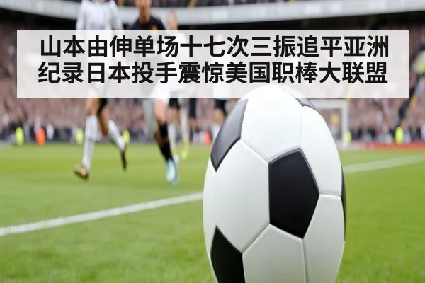 山本由伸单场十七次三振追平亚洲纪录日本投手震惊美国职棒大联盟