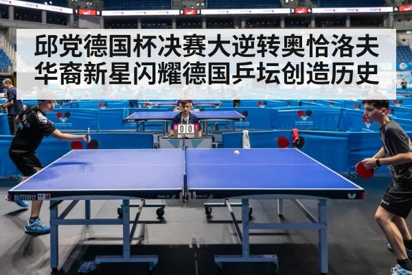 邱党德国杯决赛大逆转奥恰洛夫华裔新星闪耀德国乒坛创造历史